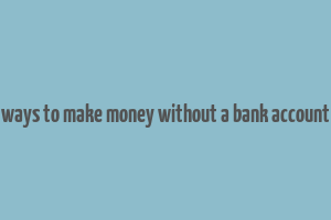 ways to make money without a bank account