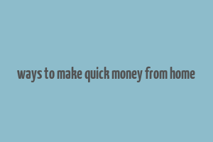 ways to make quick money from home