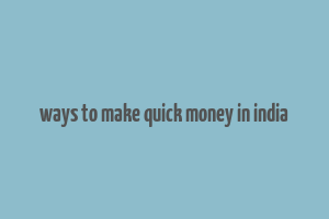 ways to make quick money in india