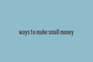 ways to make small money