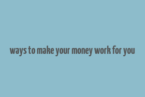 ways to make your money work for you