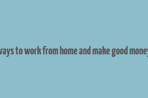 ways to work from home and make good money