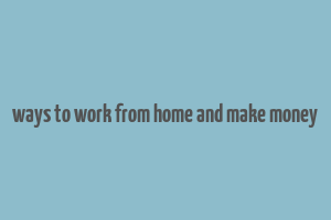 ways to work from home and make money