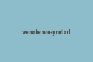 we make money not art