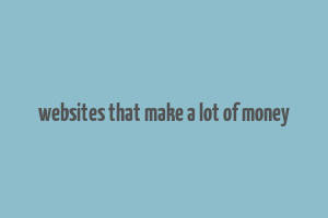 websites that make a lot of money