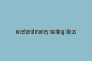 weekend money making ideas