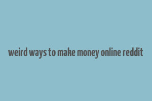 weird ways to make money online reddit