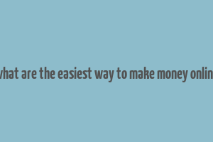 what are the easiest way to make money online