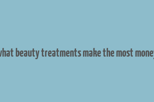 what beauty treatments make the most money