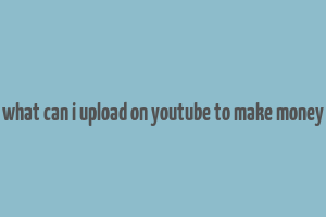 what can i upload on youtube to make money