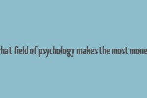 what field of psychology makes the most money