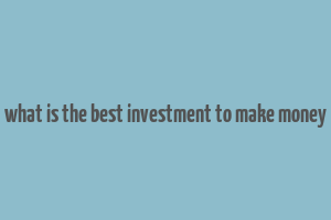 what is the best investment to make money