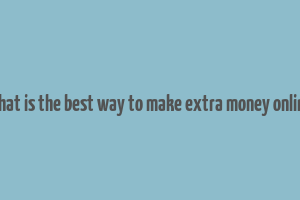 what is the best way to make extra money online