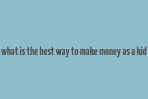 what is the best way to make money as a kid