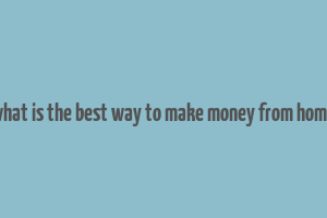 what is the best way to make money from home