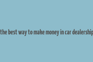 what is the best way to make money in car dealership tycoon