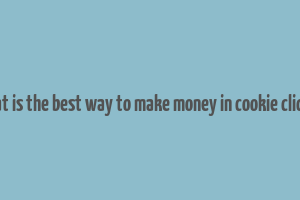 what is the best way to make money in cookie clicker