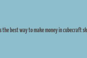 what is the best way to make money in cubecraft skyblock