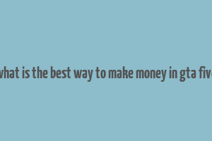 what is the best way to make money in gta five