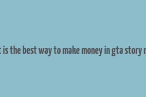 what is the best way to make money in gta story mode