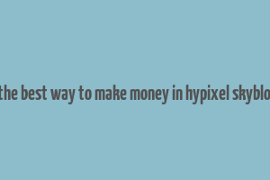 what is the best way to make money in hypixel skyblock 2023