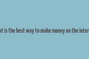 what is the best way to make money on the internet