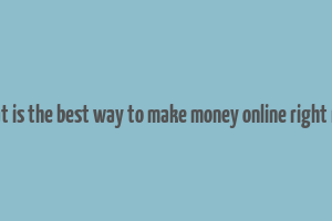 what is the best way to make money online right now