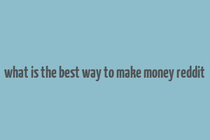 what is the best way to make money reddit