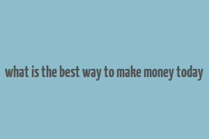 what is the best way to make money today