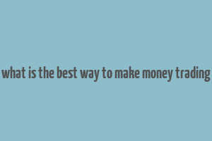 what is the best way to make money trading