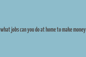 what jobs can you do at home to make money