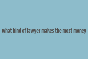 what kind of lawyer makes the most money