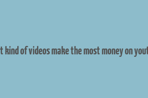 what kind of videos make the most money on youtube