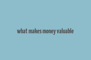 what makes money valuable