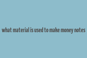 what material is used to make money notes