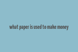 what paper is used to make money