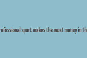 what professional sport makes the most money in the world