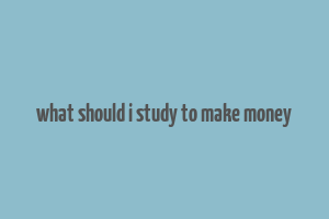 what should i study to make money