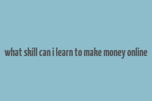 what skill can i learn to make money online