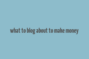 what to blog about to make money