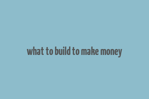 what to build to make money