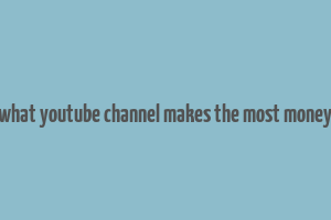 what youtube channel makes the most money