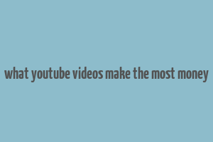 what youtube videos make the most money