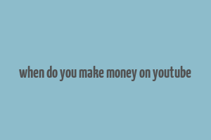 when do you make money on youtube