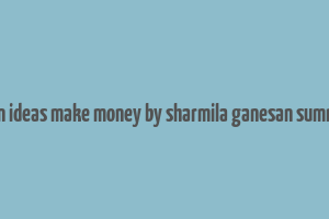 when ideas make money by sharmila ganesan summary