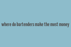 where do bartenders make the most money