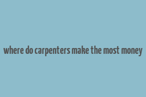 where do carpenters make the most money