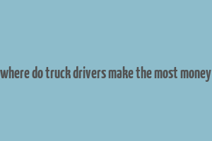 where do truck drivers make the most money