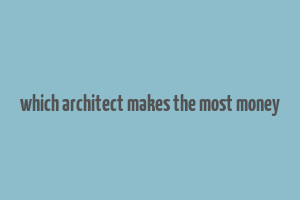 which architect makes the most money