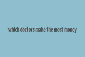 which doctors make the most money